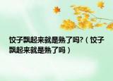饺子飘起来就是熟了吗?（饺子飘起来就是熟了吗）