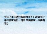 今年下半年适合搬家的日子（2019年下半年搬家吉日一览表 想要搬家一定要看看）
