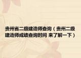 贵州省二级建造师查询（贵州二级建造师成绩查询时间 来了解一下）