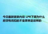 今日最新更新内容 LPR下调为什么房贷每月扣的不变原来是这样的