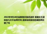 2022年9月16日最新相关报道消息 英国女王遗体放几天不会腐烂吗 遗体如何保存的做防腐处理了吗