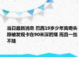 当日最新消息 巴西19岁少年离奇失踪被发现卡在90米深岩缝 而且一丝不挂