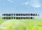 4岁的孩子不懂感恩如何引导幼儿（4岁的孩子不懂感恩如何引导）