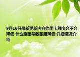 9月16日最新更新内容信用卡额度会不会降低 什么原因导致额度降低 详细情况介绍