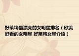 好莱坞最漂亮的女明星排名（欧美好看的女明星 好莱坞女星介绍）