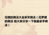 花螺的做法大全家常做法（花罗螺的做法 给大家分享一下我最拿手做法）