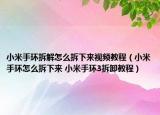 小米手环拆解怎么拆下来视频教程（小米手环怎么拆下来 小米手环3拆卸教程）