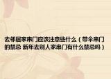去邻居家串门应该注意些什么（带伞串门的禁忌 新年去别人家串门有什么禁忌吗）