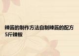 辣酱的制作方法自制辣酱的配方5斤辣椒