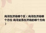 商河在济南哪个区（商河在济南哪个方位 商河坐落在济南的哪个方向）