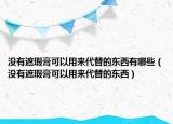没有遮瑕膏可以用来代替的东西有哪些（没有遮瑕膏可以用来代替的东西）
