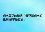 卤水豆花的做法（做豆花卤水的比例 新手做豆腐）