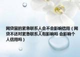 网贷留的紧急联系人会不会影响信用（网贷不还对紧急联系人有影响吗 会影响个人信用吗）