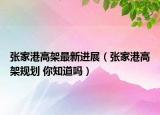 张家港高架最新进展（张家港高架规划 你知道吗）