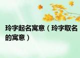 玲字起名寓意（玲字取名的寓意）