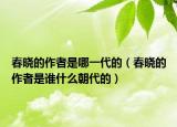 春晓的作者是哪一代的（春晓的作者是谁什么朝代的）