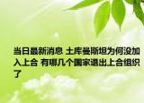 当日最新消息 土库曼斯坦为何没加入上合 有哪几个国家退出上合组织了