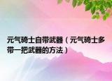 元气骑士自带武器（元气骑士多带一把武器的方法）