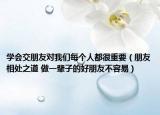 学会交朋友对我们每个人都很重要（朋友相处之道 做一辈子的好朋友不容易）