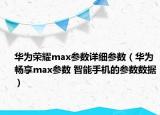 华为荣耀max参数详细参数（华为畅享max参数 智能手机的参数数据）