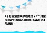 2个月宝宝喜欢趴着睡觉（2个月宝宝喜欢趴着睡怎么回事 多半是这3种原因）