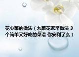 花心菜的做法（九菜花家常做法 3个简单又好吃的菜谱 你安利了么）