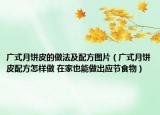 广式月饼皮的做法及配方图片（广式月饼皮配方怎样做 在家也能做出应节食物）