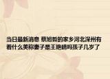 当日最新消息 蔡旭哲的家乡河北深州有着什么美称妻子是王艳晴吗孩子几岁了
