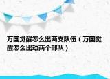 万国觉醒怎么出两支队伍（万国觉醒怎么出动两个部队）