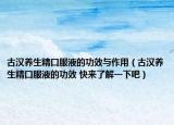 古汉养生精口服液的功效与作用（古汉养生精口服液的功效 快来了解一下吧）