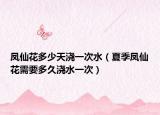 凤仙花多少天浇一次水（夏季凤仙花需要多久浇水一次）