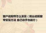 窗户遮阳帘怎么安装（阳台遮阳窗帘安装方法 自己动手也能行）