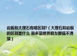 岩板和大理石有啥区别?（大理石和岩板的区别是什么 很多装修界朋友都搞不清楚）