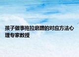 孩子做事拖拉磨蹭的对应方法心理专家教授