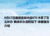 9月17日最新更新内容ETC卡丢了怎么补办 具体补办流程如下 详细情况介绍