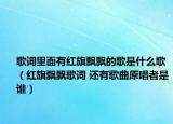 歌词里面有红旗飘飘的歌是什么歌（红旗飘飘歌词 还有歌曲原唱者是谁）