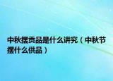 中秋摆贡品是什么讲究（中秋节摆什么供品）