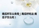 南瓜籽怎么食用（南瓜籽吃法 南瓜子怎么吃）