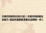 丰镇月饼的特点和介绍（丰镇月饼的做法及配方 成品味道跟香港著名品牌的一样）