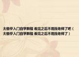 太极拳入门自学教程 看完之后不用找老师了吧（太极拳入门自学教程 看完之后不用找老师了）