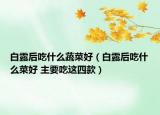 白露后吃什么蔬菜好（白露后吃什么菜好 主要吃这四款）