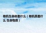 有机生命体是什么（有机质是什么 生命物质）