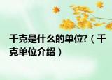 千克是什么的单位?（千克单位介绍）