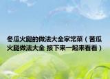 冬瓜火腿的做法大全家常菜（苦瓜火腿做法大全 接下来一起来看看）