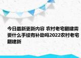 今日最新更新内容 农村老宅翻建需要什么手续有补助吗2022农村老宅翻建新