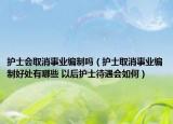 护士会取消事业编制吗（护士取消事业编制好处有哪些 以后护士待遇会如何）