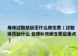 身体过敏是缺乏什么维生素（过敏体质缺什么 合理补充维生素是重点）