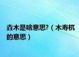 垚木是啥意思?（木寿杌的意思）
