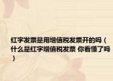 红字发票是用增值税发票开的吗（什么是红字增值税发票 你看懂了吗）