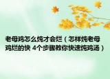 老母鸡怎么炖才会烂（怎样炖老母鸡烂的快 4个步骤教你快速炖鸡汤）